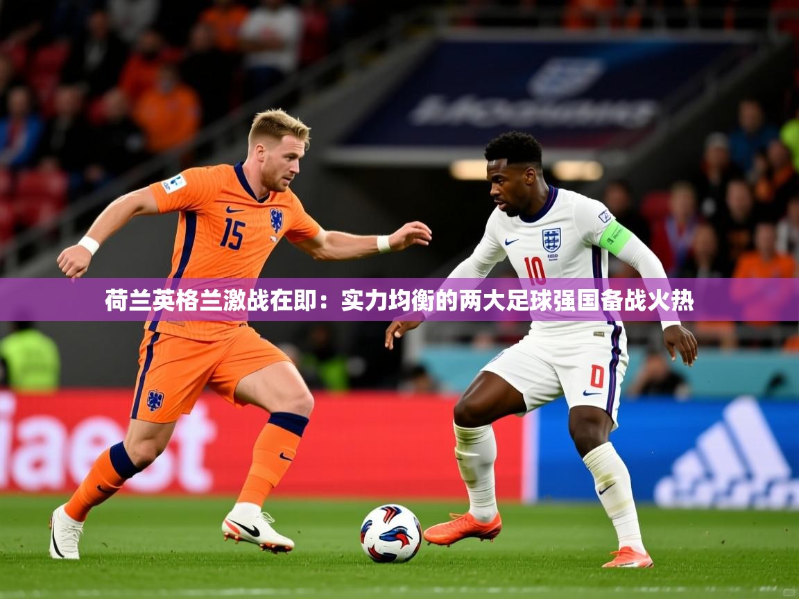 荷兰英格兰激战在即：实力均衡的两大足球强国备战火热