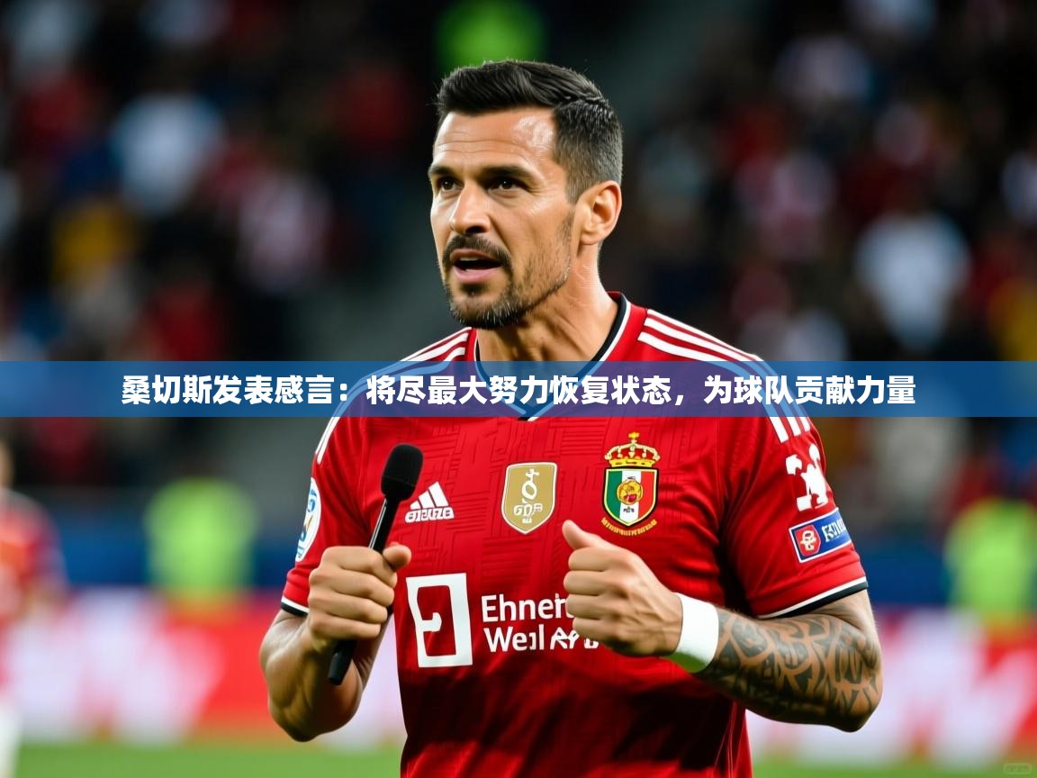 桑切斯发表感言：将尽最大努力恢复状态，为球队贡献力量