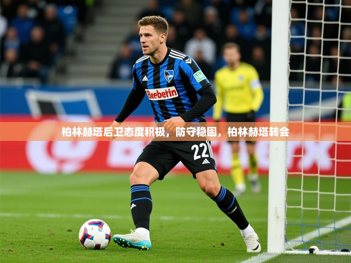 柏林赫塔后卫态度积极,防守稳固,柏林赫塔转会 柏林赫塔后卫态度积极,防守稳固,柏林赫塔转会