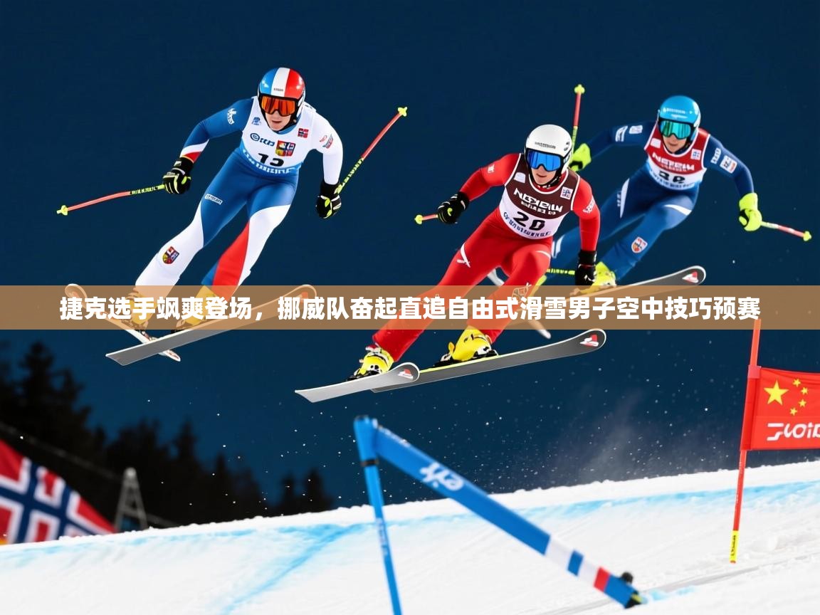捷克选手飒爽登场,挪威队奋起直追自由式滑雪男子空中技巧预赛 捷克选手飒爽登场,挪威队奋起直追自由式滑雪男子空中技巧预赛