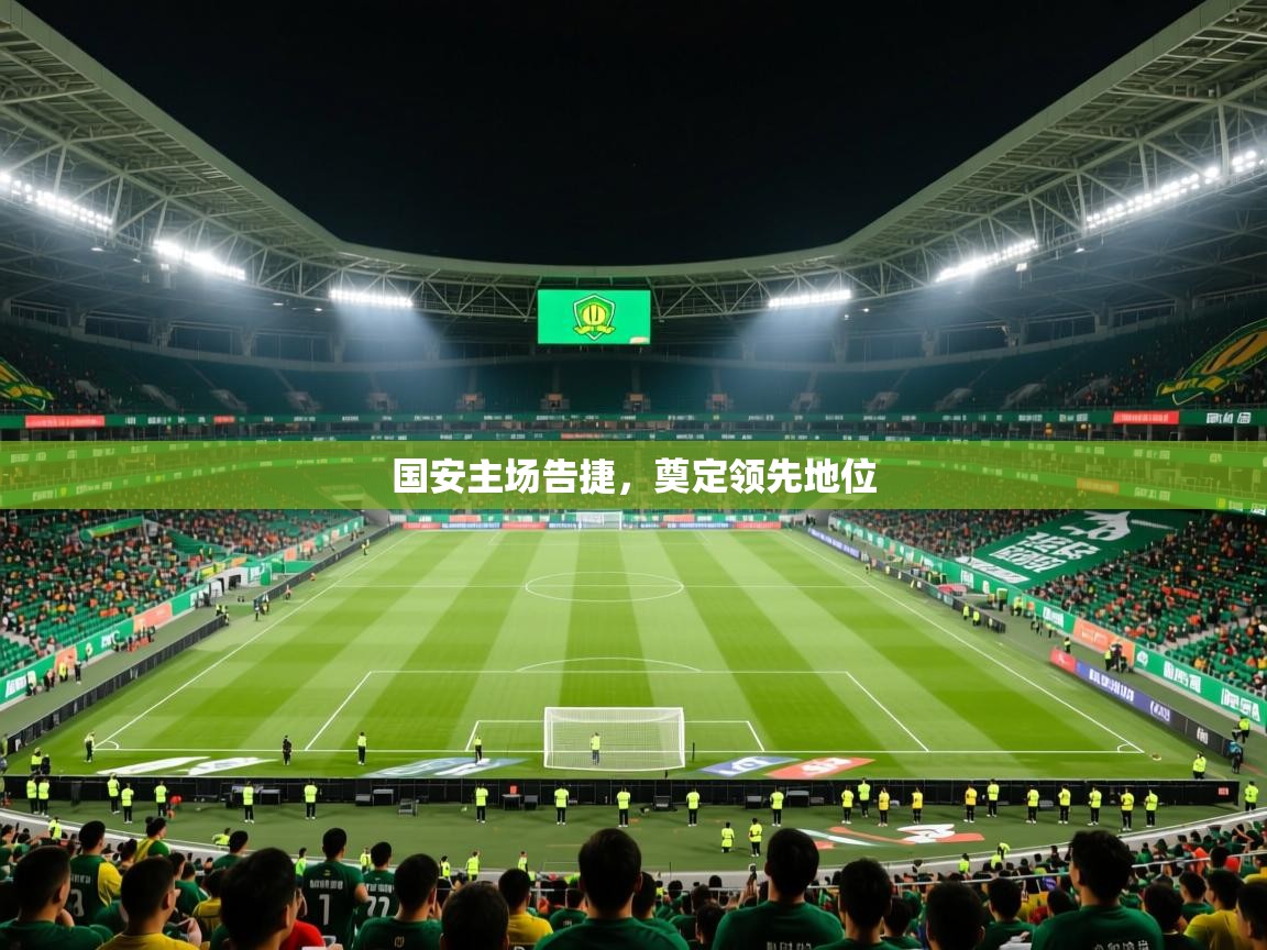 国安主场告捷,奠定领先地位 国安主场告捷,奠定领先地位
