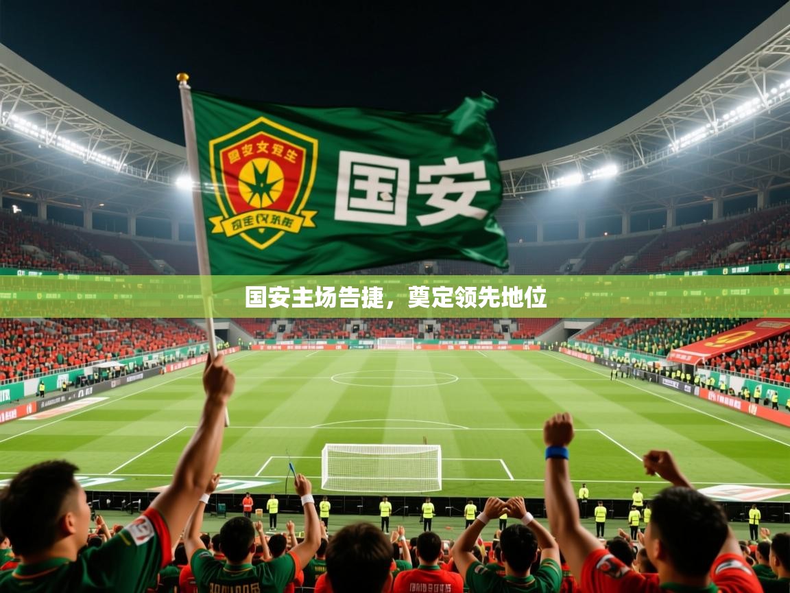 国安主场告捷,奠定领先地位 国安主场告捷,奠定领先地位