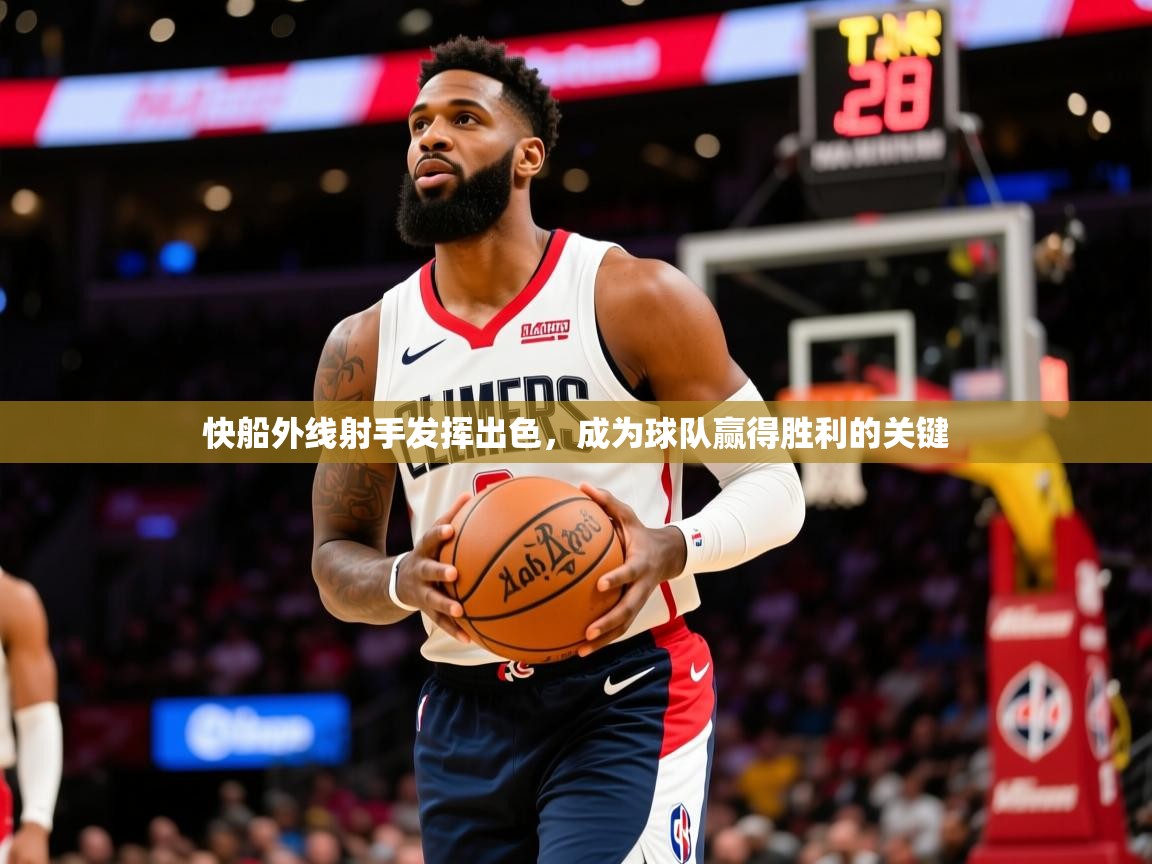 快船外线射手发挥出色,成为球队赢得胜利的关键 快船外线射手发挥出色,成为球队赢得胜利的关键