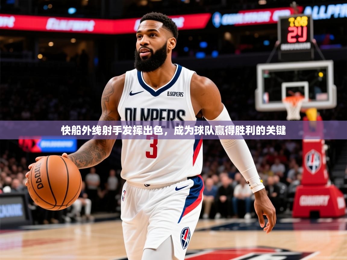 快船外线射手发挥出色,成为球队赢得胜利的关键 快船外线射手发挥出色,成为球队赢得胜利的关键