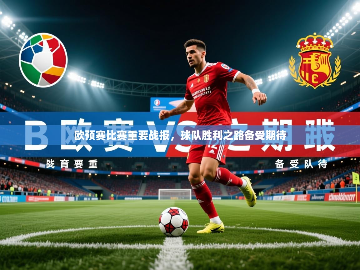 欧预赛比赛重要战报，球队胜利之路备受期待