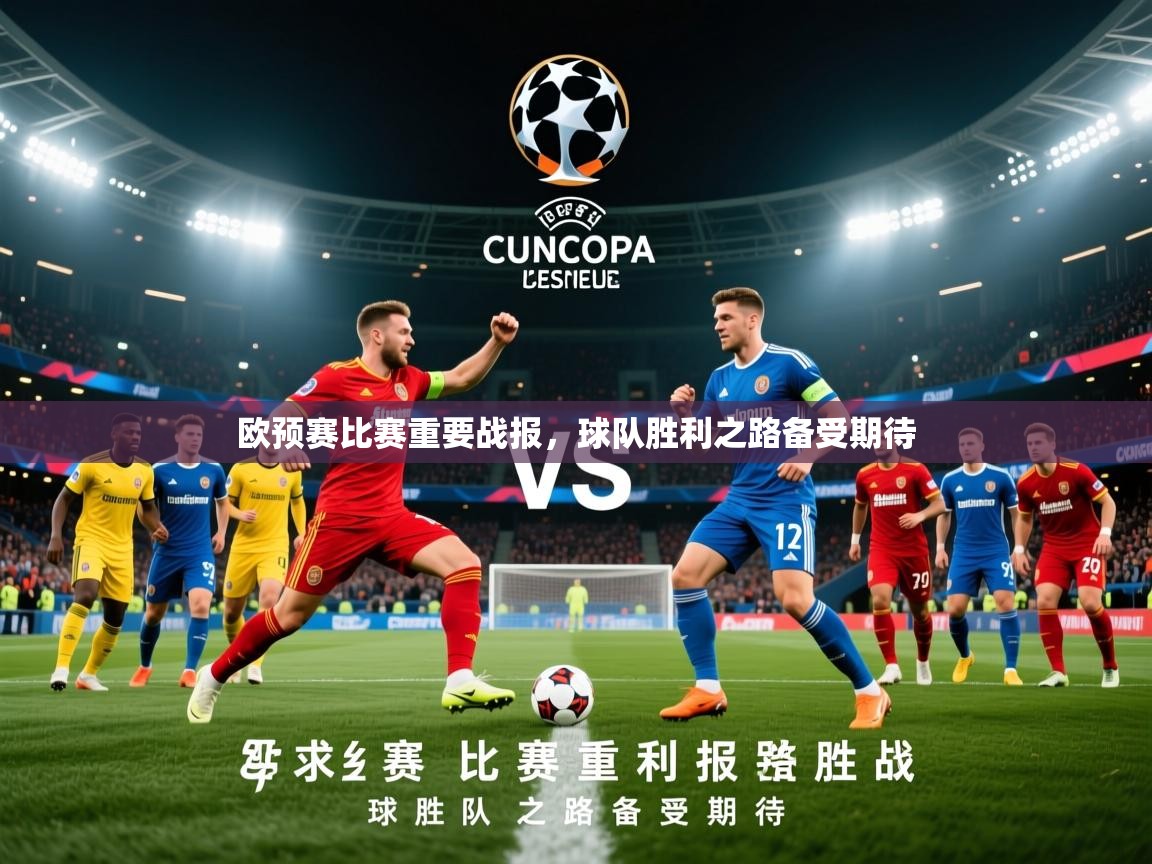 欧预赛比赛重要战报，球队胜利之路备受期待