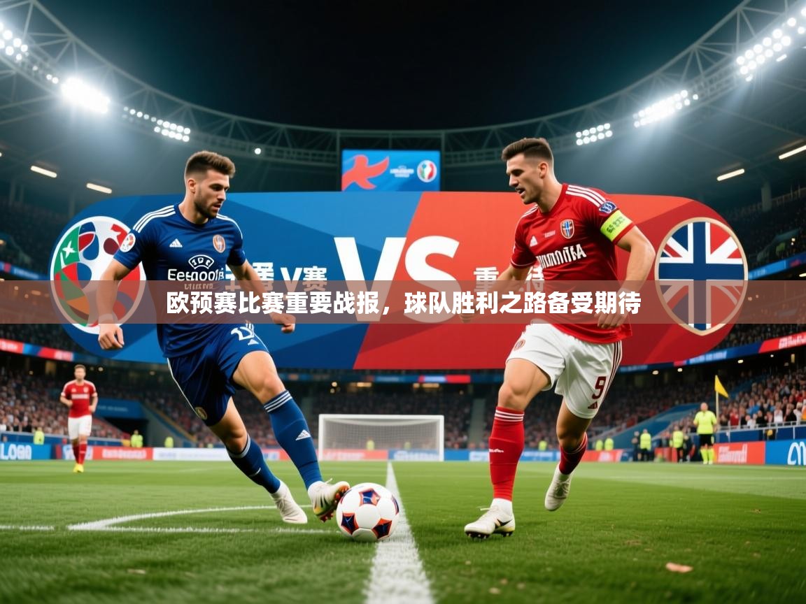 欧预赛比赛重要战报，球队胜利之路备受期待
