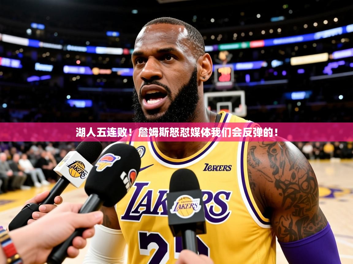 湖人五连败!詹姆斯怒怼媒体我们会反弹的! 湖人五连败!詹姆斯怒怼媒体我们会反弹的!