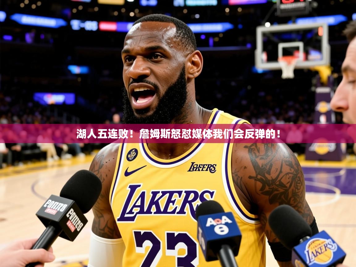 湖人五连败!詹姆斯怒怼媒体我们会反弹的! 湖人五连败!詹姆斯怒怼媒体我们会反弹的!