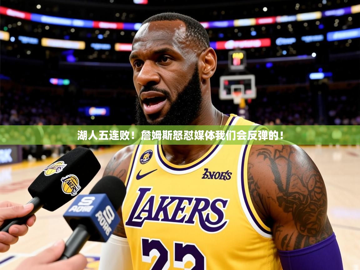 湖人五连败!詹姆斯怒怼媒体我们会反弹的! 湖人五连败!詹姆斯怒怼媒体我们会反弹的!
