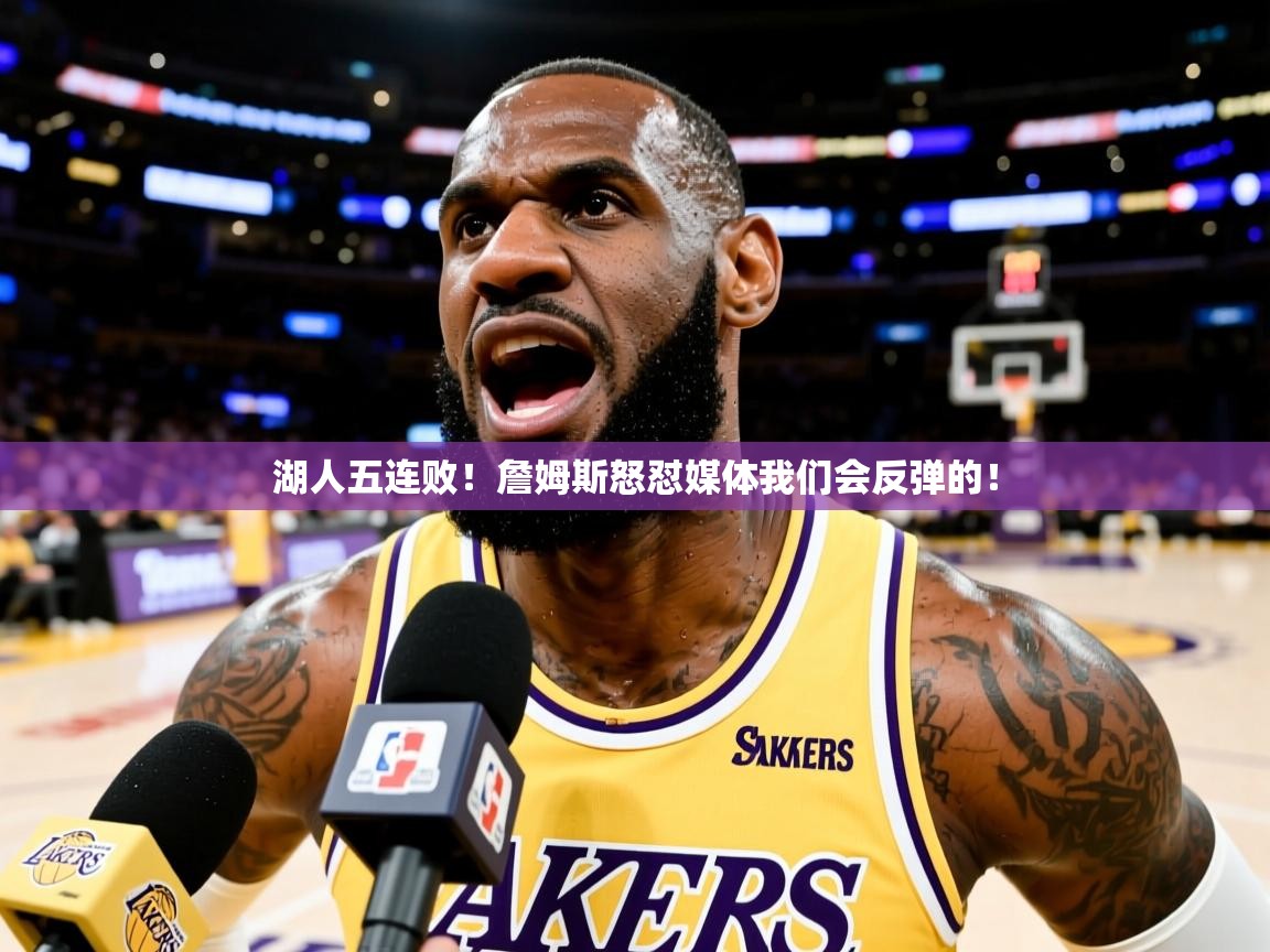 湖人五连败!詹姆斯怒怼媒体我们会反弹的! 湖人五连败!詹姆斯怒怼媒体我们会反弹的!