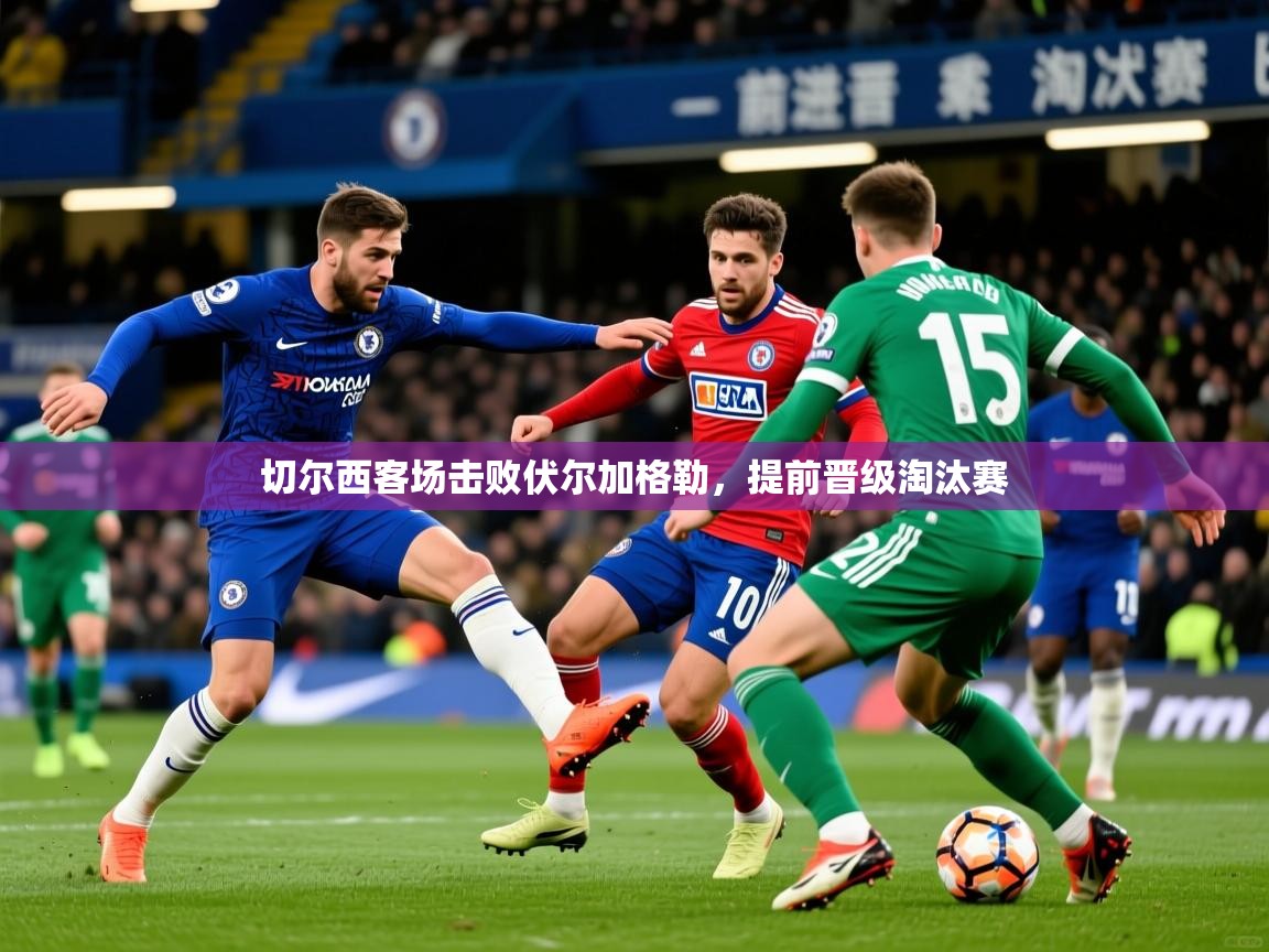 切尔西客场击败伏尔加格勒，提前晋级淘汰赛