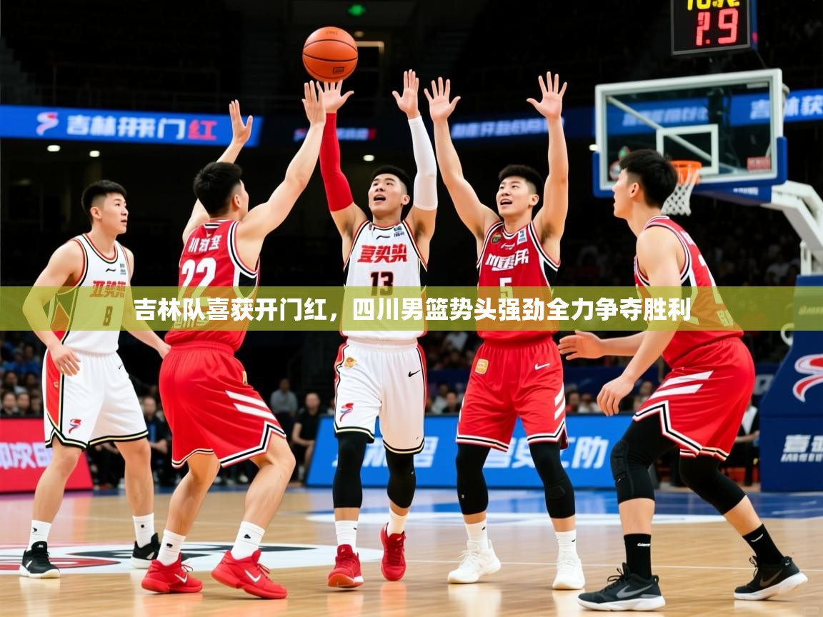 吉林队喜获开门红,四川男篮势头强劲全力争夺胜利 吉林队喜获开门红,四川男篮势头强劲全力争夺胜利