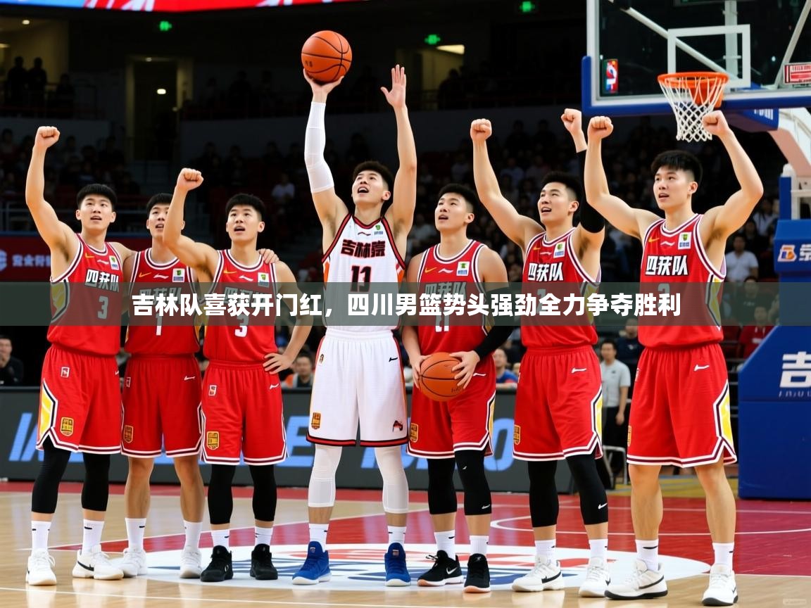 吉林队喜获开门红,四川男篮势头强劲全力争夺胜利 吉林队喜获开门红,四川男篮势头强劲全力争夺胜利