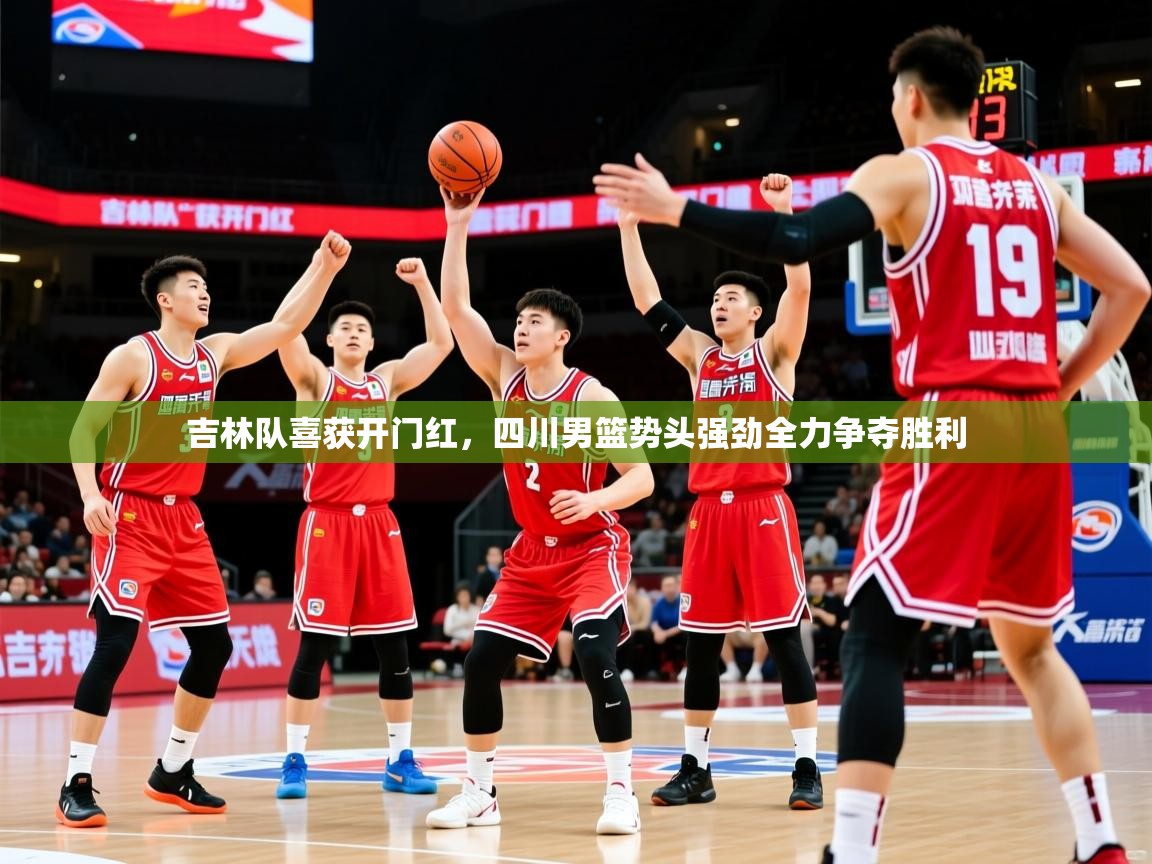 吉林队喜获开门红,四川男篮势头强劲全力争夺胜利 吉林队喜获开门红,四川男篮势头强劲全力争夺胜利