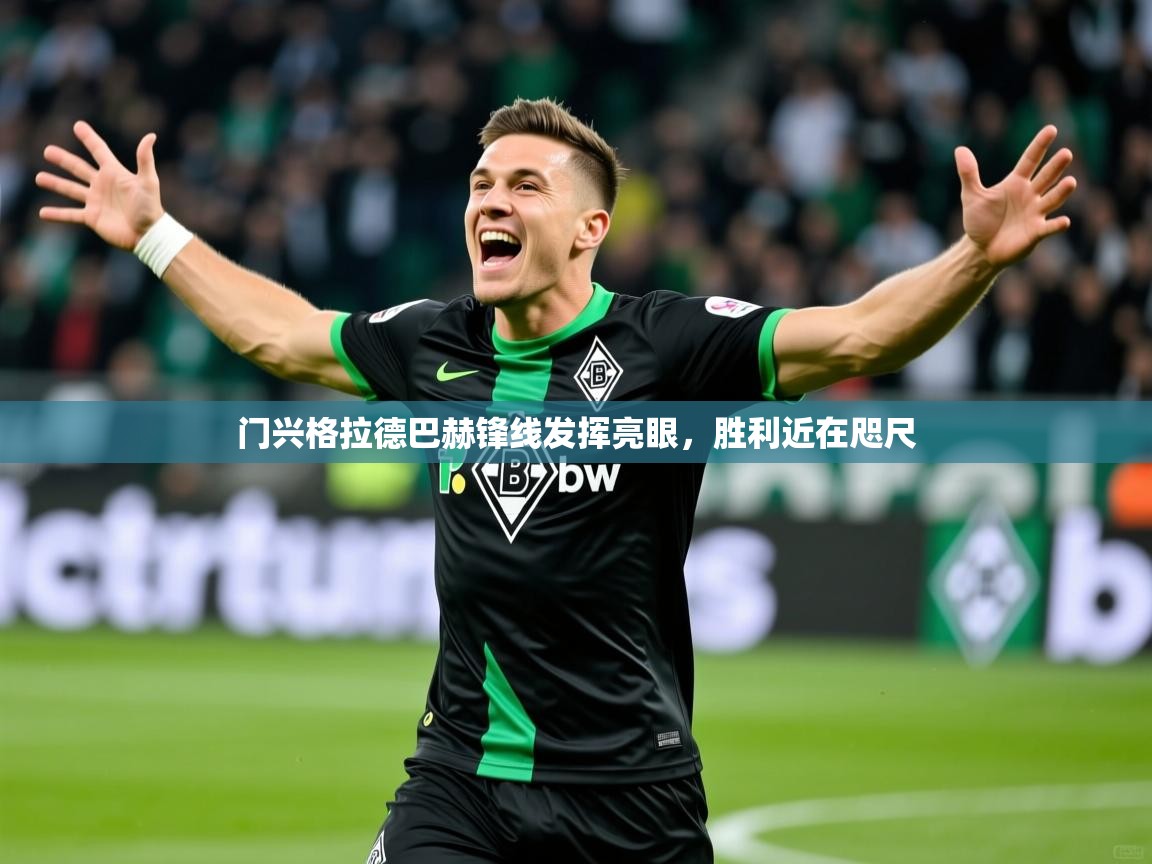 门兴格拉德巴赫锋线发挥亮眼,胜利近在咫尺 门兴格拉德巴赫锋线发挥亮眼,胜利近在咫尺