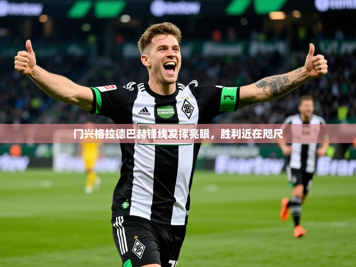 门兴格拉德巴赫锋线发挥亮眼,胜利近在咫尺 门兴格拉德巴赫锋线发挥亮眼,胜利近在咫尺