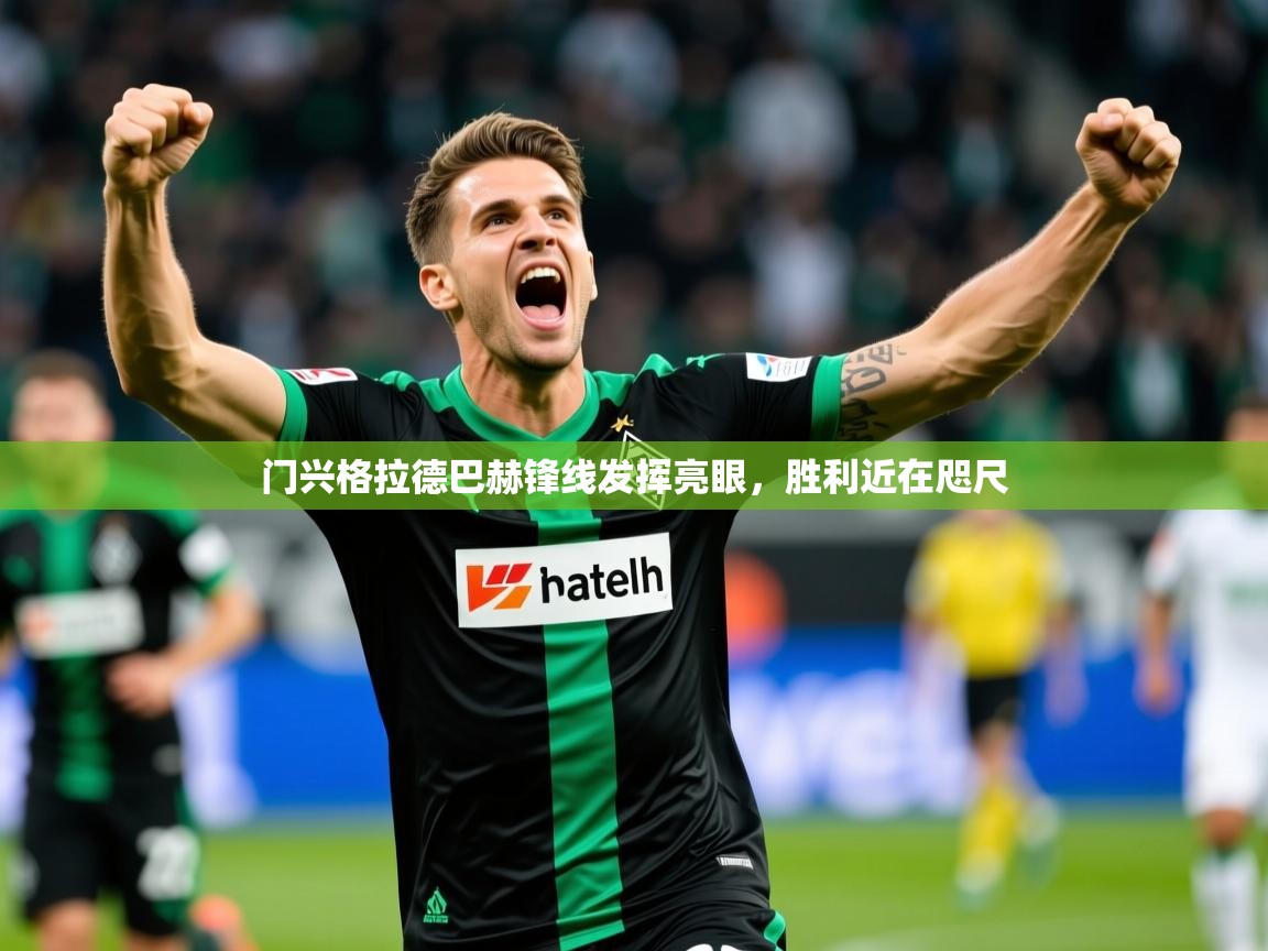 门兴格拉德巴赫锋线发挥亮眼,胜利近在咫尺 门兴格拉德巴赫锋线发挥亮眼,胜利近在咫尺