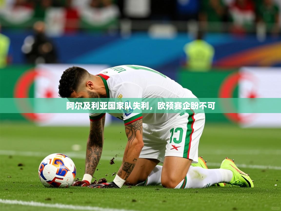 阿尔及利亚国家队失利,欧预赛企盼不可 阿尔及利亚国家队失利,欧预赛企盼不可
