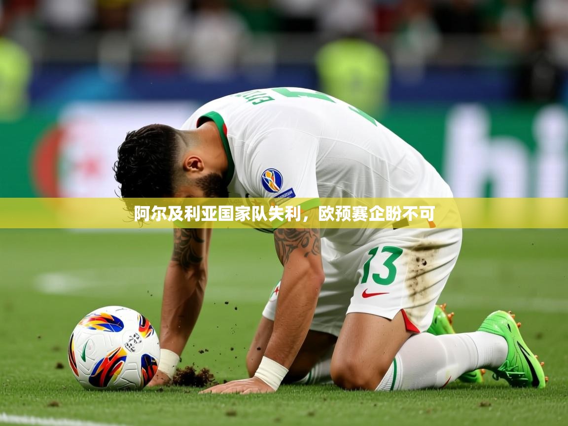 阿尔及利亚国家队失利,欧预赛企盼不可 阿尔及利亚国家队失利,欧预赛企盼不可