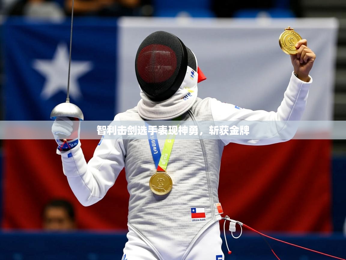 智利击剑选手表现神勇,斩获金牌 智利击剑选手表现神勇,斩获金牌