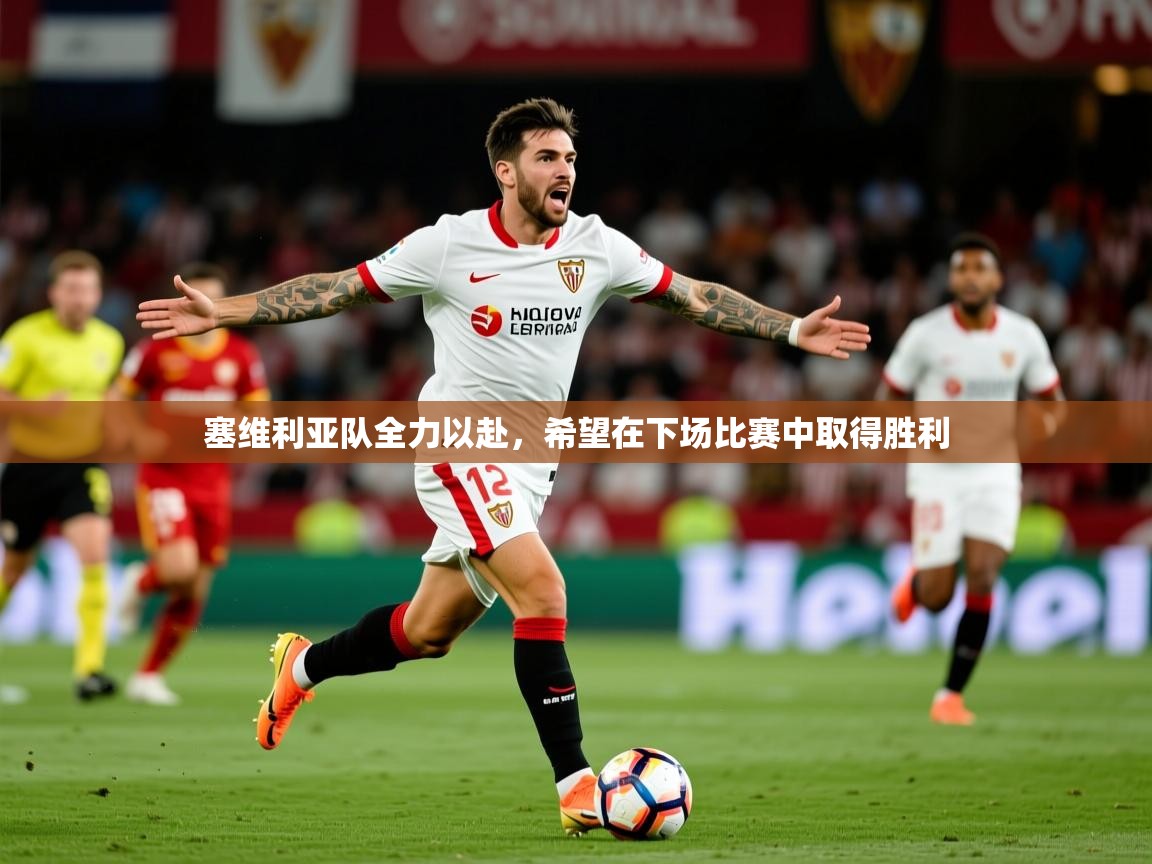 塞维利亚队全力以赴,希望在下场比赛中取得胜利 塞维利亚队全力以赴,希望在下场比赛中取得胜利