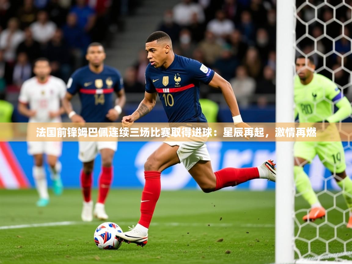 法国前锋姆巴佩连续三场比赛取得进球:星辰再起,激情再燃 法国前锋姆巴佩连续三场比赛取得进球:星辰再起,激情再燃